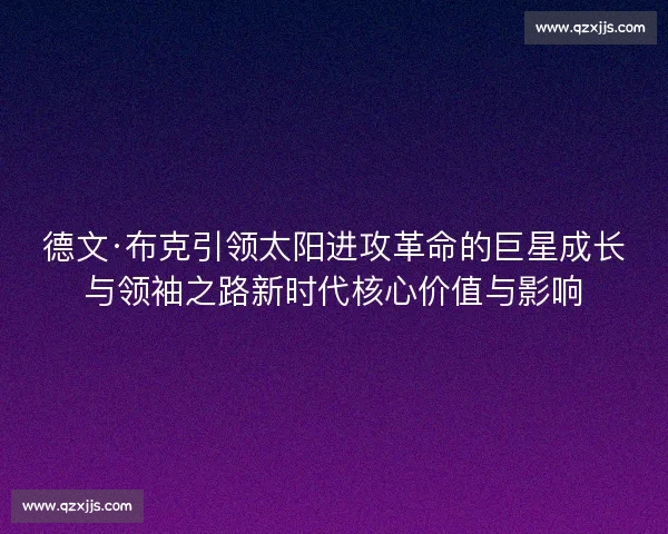 德文·布克引领太阳进攻革命的巨星成长与领袖之路新时代核心价值与影响 德文·布克引领太阳进攻革命的巨星成长与领袖之路新时代核心价值与影响